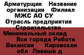 Арматурщик › Название организации ­ Филиал МЖС АО СУ-155 › Отрасль предприятия ­ Строительство › Минимальный оклад ­ 45 000 - Все города Работа » Вакансии   . Кировская обл.,Леваши д.